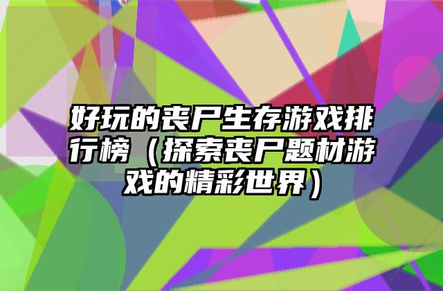 好玩的丧尸生存游戏排行榜（探索丧尸题材游戏的精彩世界）