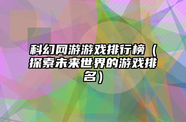 科幻网游游戏排行榜（探索未来世界的游戏排名）