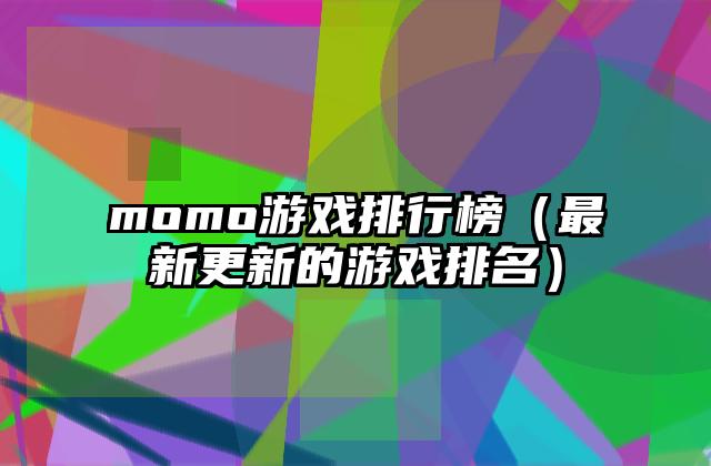 momo游戏排行榜（最新更新的游戏排名）