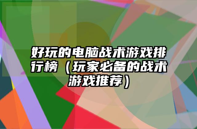 好玩的电脑战术游戏排行榜（玩家必备的战术游戏推荐）