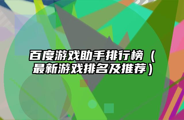 百度游戏助手排行榜（最新游戏排名及推荐）