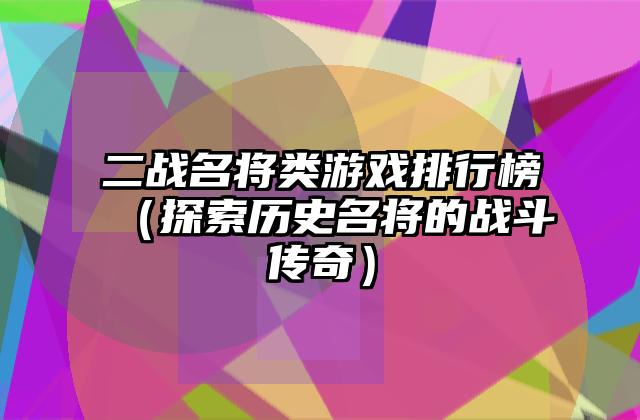 二战名将类游戏排行榜（探索历史名将的战斗传奇）