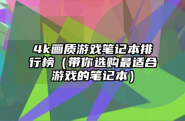 4k画质游戏笔记本排行榜（带你选购最适合游戏的笔记本）