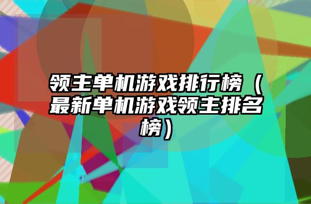 领主单机游戏排行榜（最新单机游戏领主排名榜）