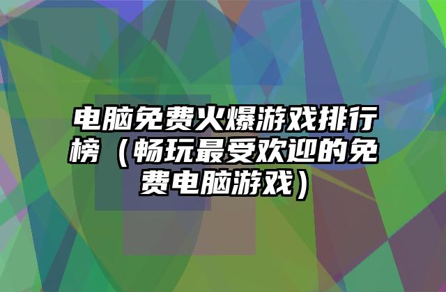电脑免费火爆游戏排行榜（畅玩最受欢迎的免费电脑游戏）