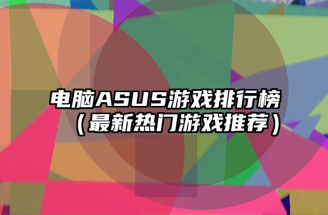 电脑ASUS游戏排行榜（最新热门游戏推荐）