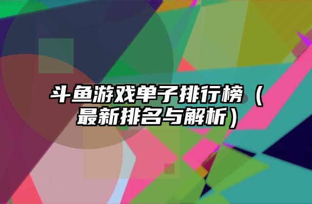 斗鱼游戏单子排行榜（最新排名与解析）