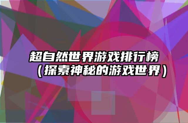 超自然世界游戏排行榜（探索神秘的游戏世界）