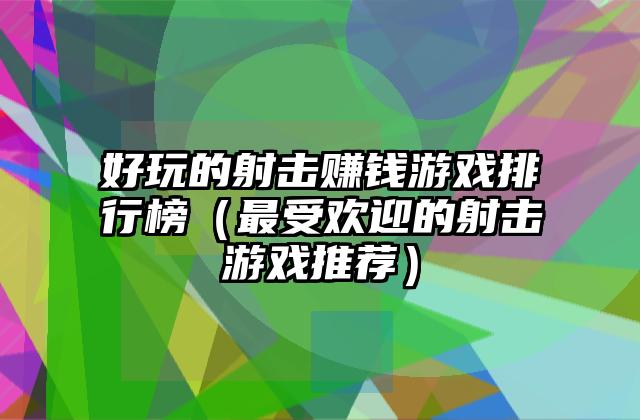 好玩的射击赚钱游戏排行榜（最受欢迎的射击游戏推荐）