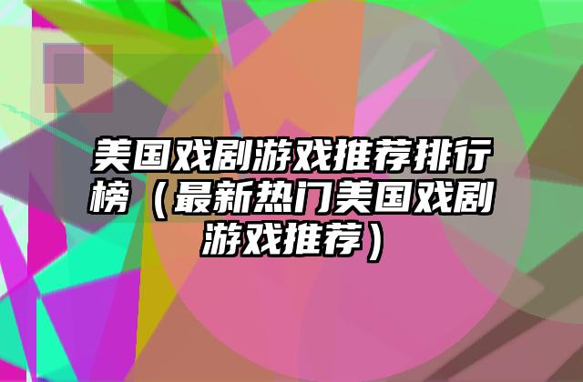 美国戏剧游戏推荐排行榜（最新热门美国戏剧游戏推荐）