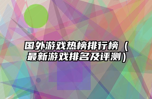 国外游戏热榜排行榜（最新游戏排名及评测）