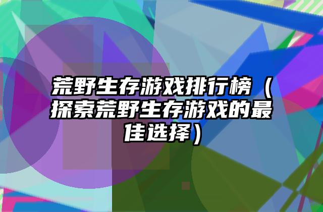 荒野生存游戏排行榜（探索荒野生存游戏的最佳选择）