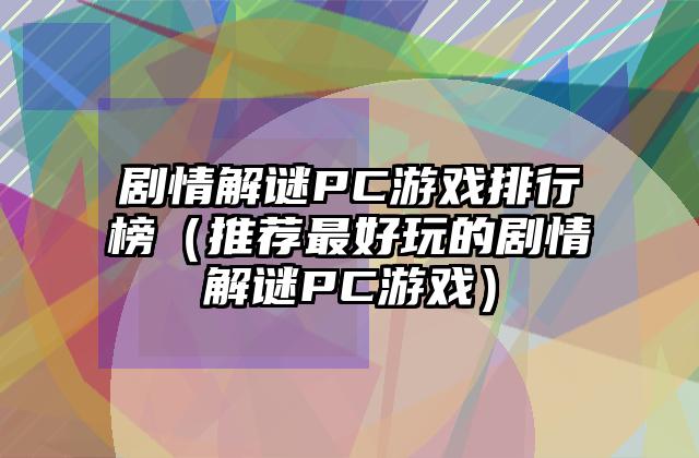 剧情解谜PC游戏排行榜（推荐最好玩的剧情解谜PC游戏）