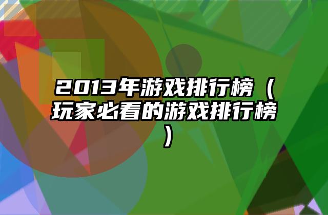 2013年游戏排行榜（玩家必看的游戏排行榜）