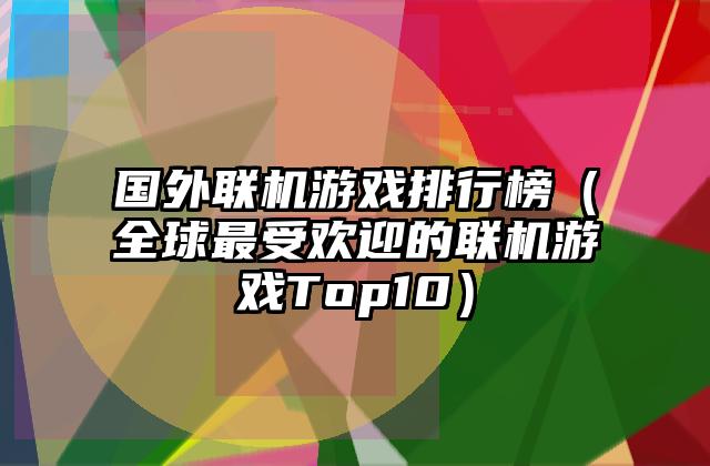 国外联机游戏排行榜（全球最受欢迎的联机游戏Top10）
