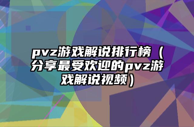 pvz游戏解说排行榜（分享最受欢迎的pvz游戏解说视频）