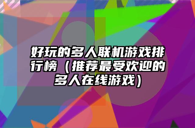 好玩的多人联机游戏排行榜（推荐最受欢迎的多人在线游戏）