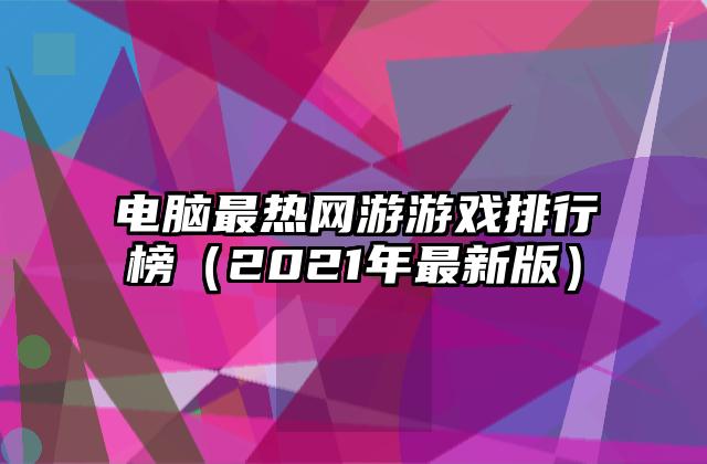 电脑最热网游游戏排行榜（2021年最新版）