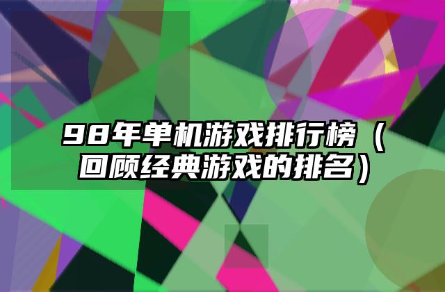 98年单机游戏排行榜（回顾经典游戏的排名）
