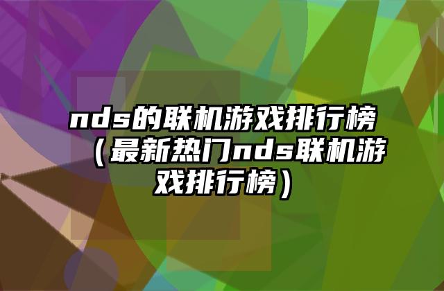 nds的联机游戏排行榜（最新热门nds联机游戏排行榜）