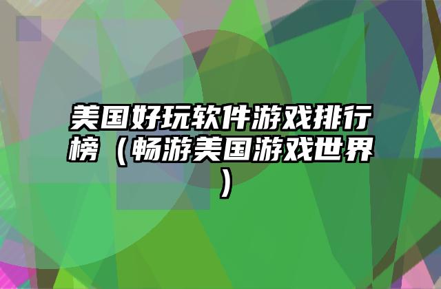 美国好玩软件游戏排行榜（畅游美国游戏世界）