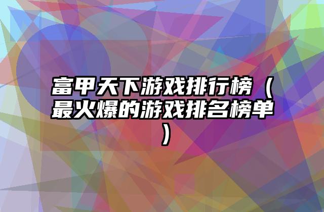 富甲天下游戏排行榜（最火爆的游戏排名榜单）