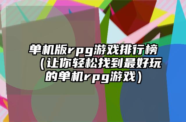 单机版rpg游戏排行榜（让你轻松找到最好玩的单机rpg游戏）
