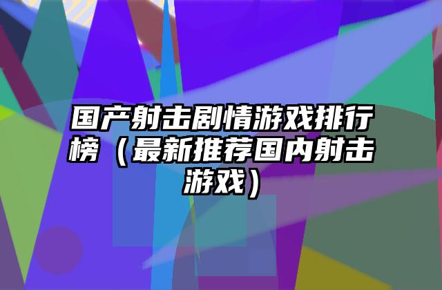 国产射击剧情游戏排行榜（最新推荐国内射击游戏）