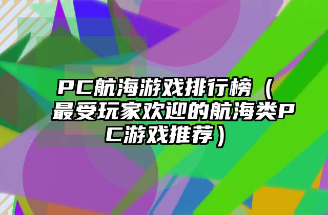 PC航海游戏排行榜（最受玩家欢迎的航海类PC游戏推荐）