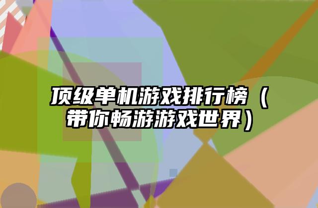 顶级单机游戏排行榜（带你畅游游戏世界）