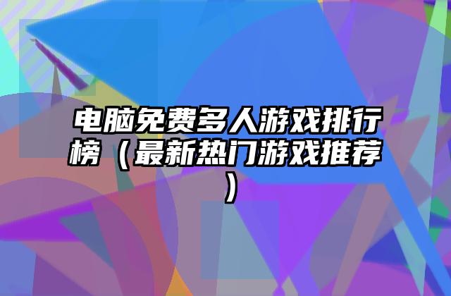 电脑免费多人游戏排行榜（最新热门游戏推荐）