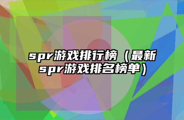 spr游戏排行榜（最新spr游戏排名榜单）