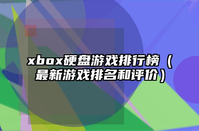 xbox硬盘游戏排行榜（最新游戏排名和评价）