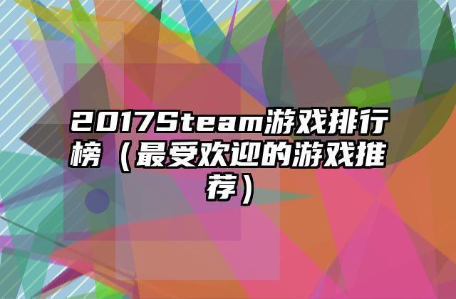 2017Steam游戏排行榜（最受欢迎的游戏推荐）