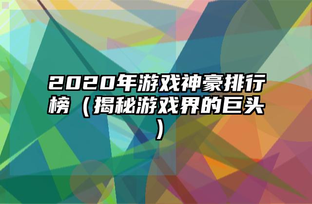 2020年游戏神豪排行榜（揭秘游戏界的巨头）
