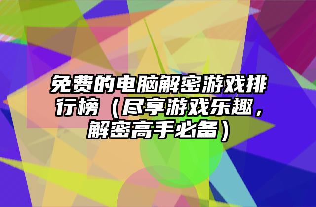 免费的电脑解密游戏排行榜（尽享游戏乐趣，解密高手必备）