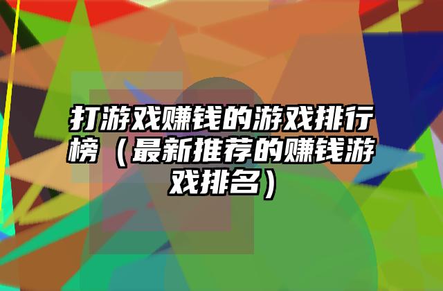 打游戏赚钱的游戏排行榜（最新推荐的赚钱游戏排名）