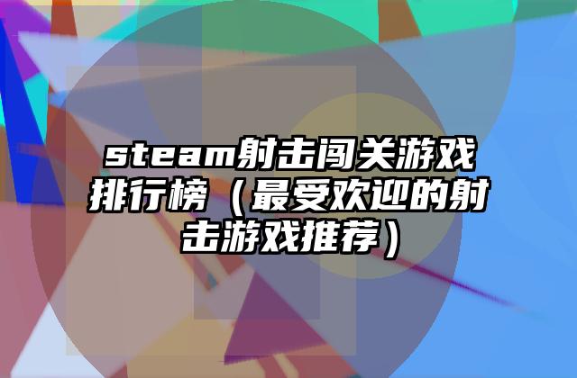 steam射击闯关游戏排行榜（最受欢迎的射击游戏推荐）