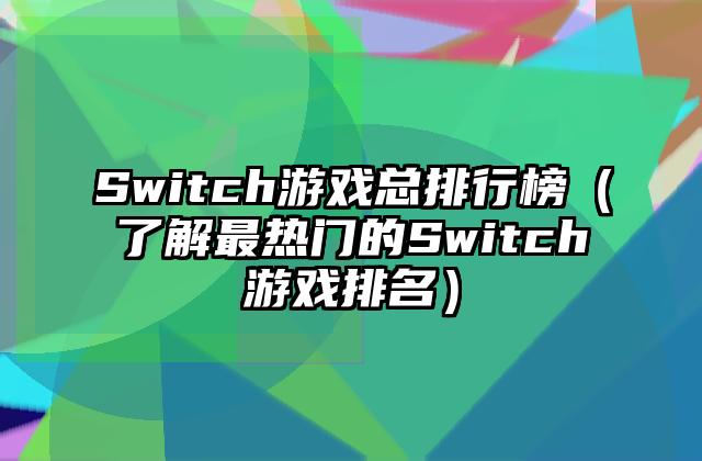 Switch游戏总排行榜（了解最热门的Switch游戏排名）