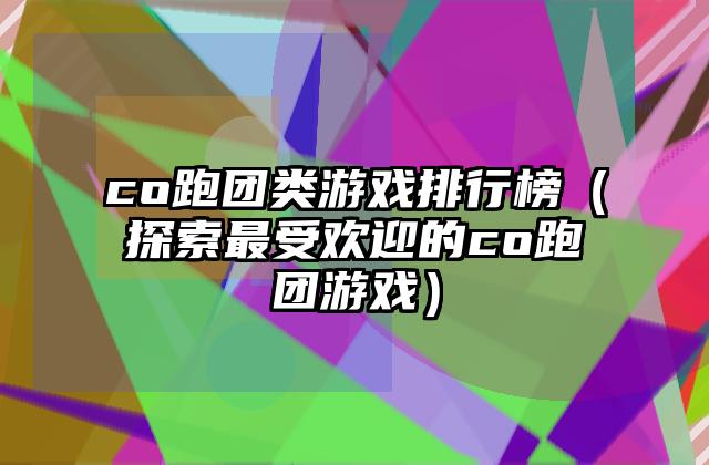 co跑团类游戏排行榜（探索最受欢迎的co跑团游戏）