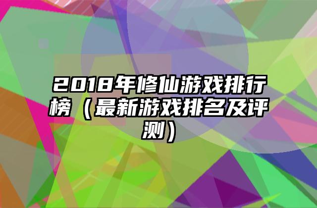 2018年修仙游戏排行榜（最新游戏排名及评测）