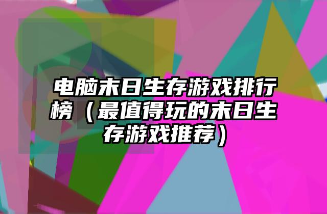 电脑末日生存游戏排行榜（最值得玩的末日生存游戏推荐）