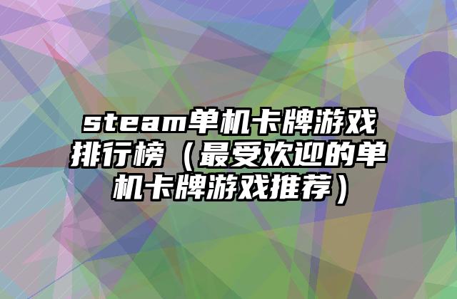 steam单机卡牌游戏排行榜（最受欢迎的单机卡牌游戏推荐）