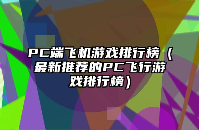 PC端飞机游戏排行榜（最新推荐的PC飞行游戏排行榜）