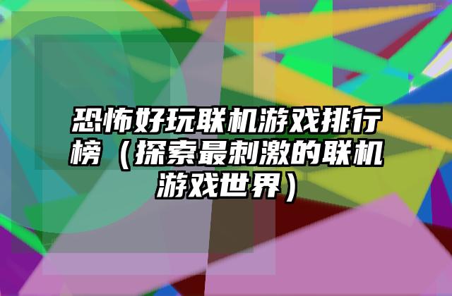恐怖好玩联机游戏排行榜（探索最刺激的联机游戏世界）