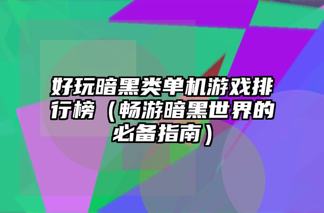 好玩暗黑类单机游戏排行榜（畅游暗黑世界的必备指南）