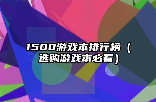 1500游戏本排行榜（选购游戏本必看）