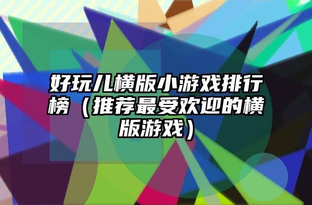 好玩儿横版小游戏排行榜（推荐最受欢迎的横版游戏）