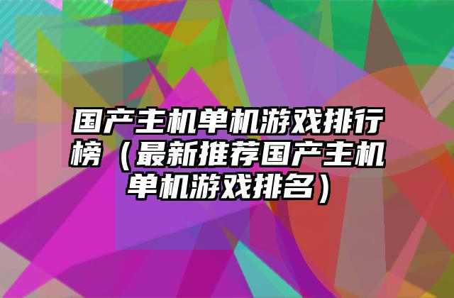 国产主机单机游戏排行榜（最新推荐国产主机单机游戏排名）