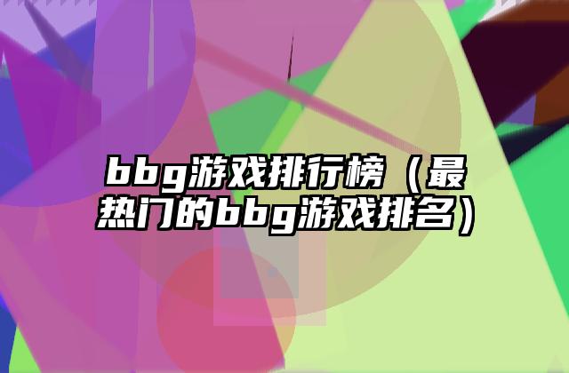 bbg游戏排行榜（最热门的bbg游戏排名）